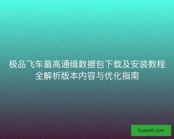 极品飞车最高通缉数据包下载及安装教程全解析版本内容与优化指南