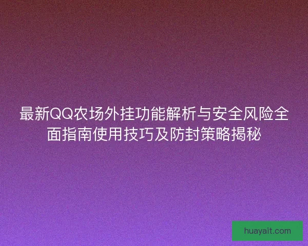 最新QQ农场外挂功能解析与安全风险全面指南使用技巧及防封策略揭秘 最新QQ农场外挂功能解析与安全风险全面指南使用技巧及防封策略揭秘