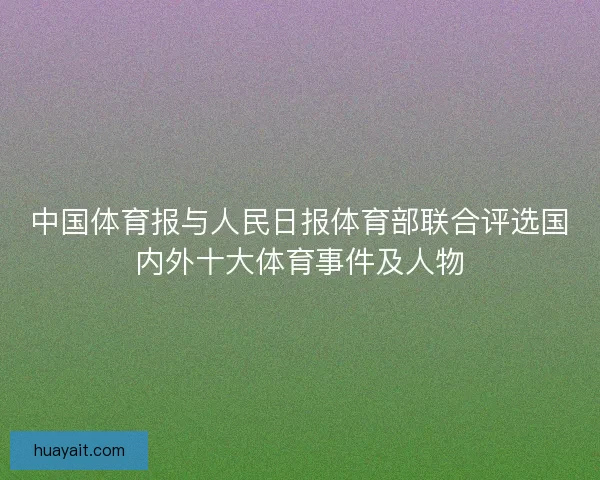 中国体育报与人民日报体育部联合评选国内外十大体育事件及人物