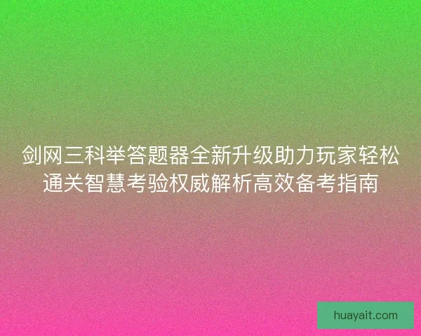 剑网三科举答题器全新升级助力玩家轻松通关智慧考验权威解析高效备考指南