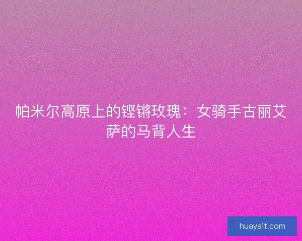 帕米尔高原上的铿锵玫瑰：女骑手古丽艾萨的马背人生