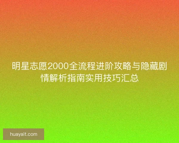明星志愿2000全流程进阶攻略与隐藏剧情解析指南实用技巧汇总
