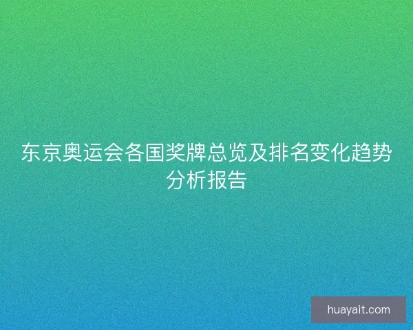 东京奥运会各国奖牌总览及排名变化趋势分析报告