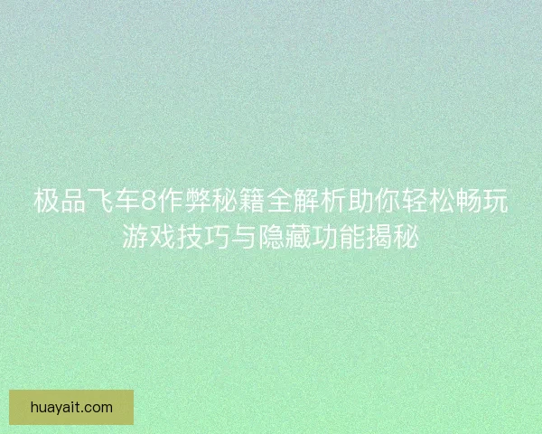 极品飞车8作弊秘籍全解析助你轻松畅玩游戏技巧与隐藏功能揭秘