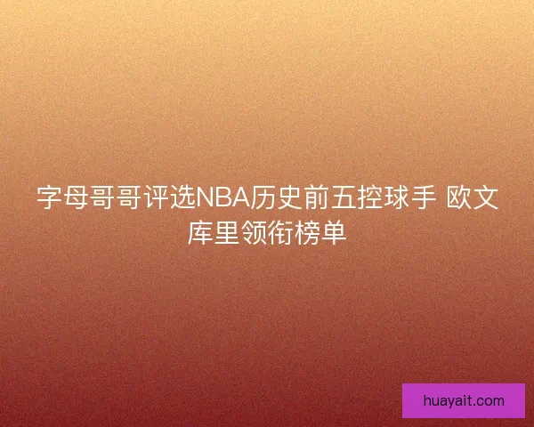 字母哥哥评选NBA历史前五控球手 欧文库里领衔榜单 字母哥哥评选NBA历史前五控球手 欧文库里领衔榜单
