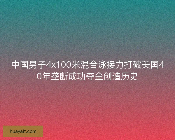 中国男子4x100米混合泳接力打破美国40年垄断成功夺金创造历史