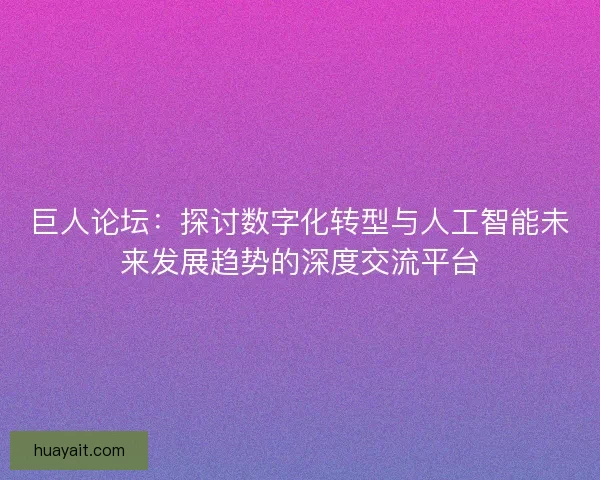 巨人论坛：探讨数字化转型与人工智能未来发展趋势的深度交流平台