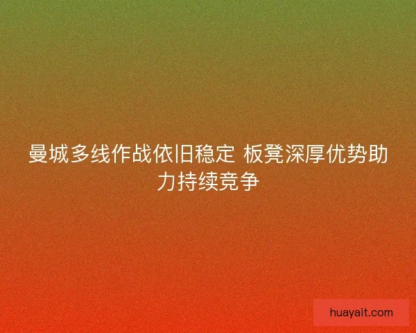曼城多线作战依旧稳定 板凳深厚优势助力持续竞争
