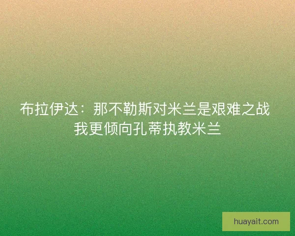 布拉伊达:那不勒斯对米兰是艰难之战 我更倾向孔蒂执教米兰 布拉伊达:那不勒斯对米兰是艰难之战 我更倾向孔蒂执教米兰