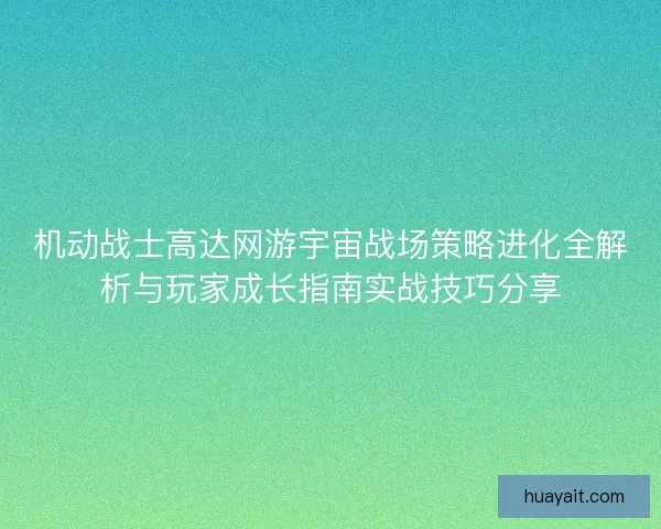 机动战士高达网游宇宙战场策略进化全解析与玩家成长指南实战技巧分享 机动战士高达网游宇宙战场策略进化全解析与玩家成长指南实战技巧分享