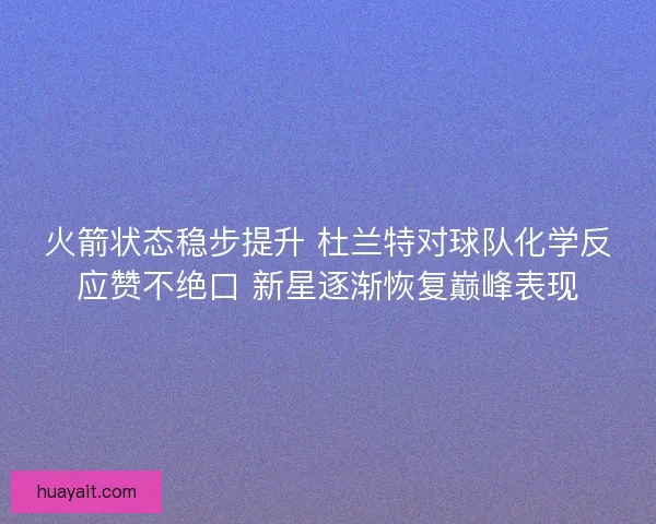 火箭状态稳步提升 杜兰特对球队化学反应赞不绝口 新星逐渐恢复巅峰表现
