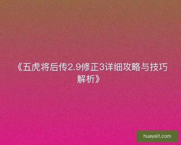 《五虎将后传2.9修正3详细攻略与技巧解析》 《五虎将后传2.9修正3详细攻略与技巧解析》