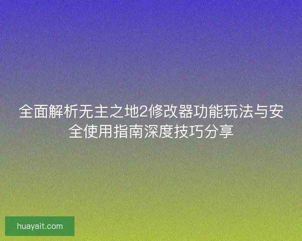 全面解析无主之地2修改器功能玩法与安全使用指南深度技巧分享 全面解析无主之地2修改器功能玩法与安全使用指南深度技巧分享