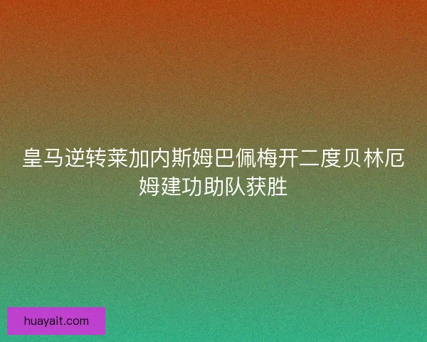 皇马逆转莱加内斯姆巴佩梅开二度贝林厄姆建功助队获胜 皇马逆转莱加内斯姆巴佩梅开二度贝林厄姆建功助队获胜