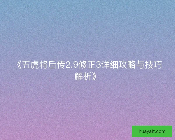 《五虎将后传2.9修正3详细攻略与技巧解析》
